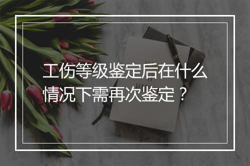 工伤等级鉴定后在什么情况下需再次鉴定？