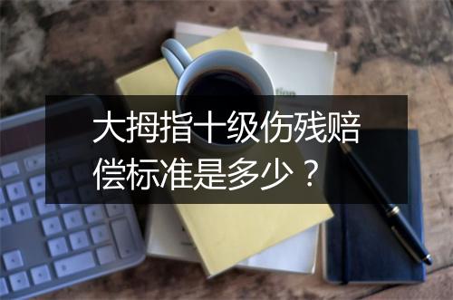大拇指十级伤残赔偿标准是多少？