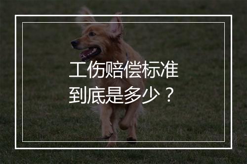 工伤赔偿标准到底是多少？