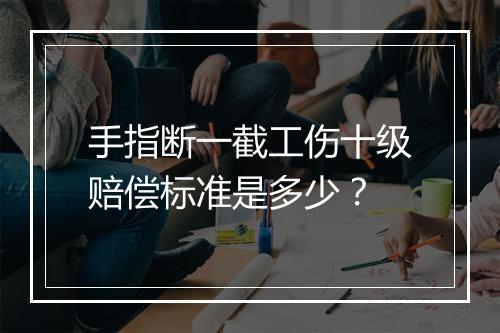 手指断一截工伤十级赔偿标准是多少？