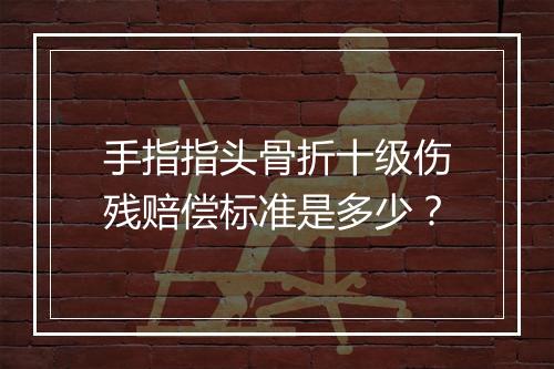 手指指头骨折十级伤残赔偿标准是多少？