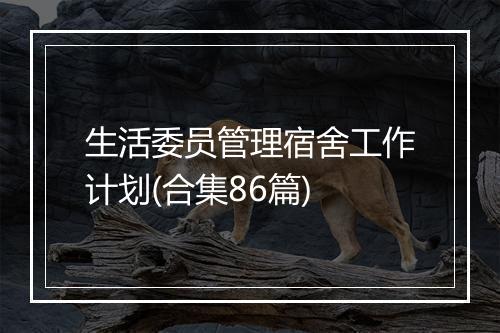 生活委员管理宿舍工作计划(合集86篇)