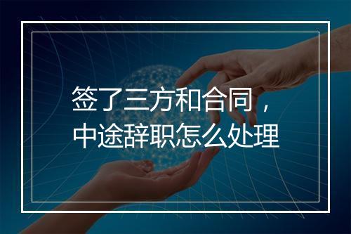 签了三方和合同，中途辞职怎么处理