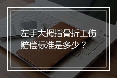 左手大拇指骨折工伤赔偿标准是多少？