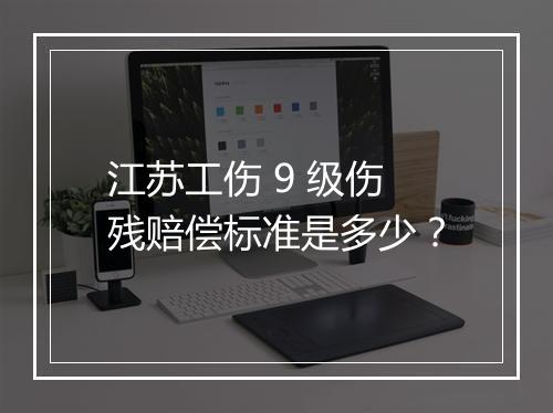 江苏工伤 9 级伤残赔偿标准是多少？