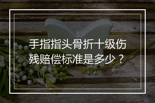 手指指头骨折十级伤残赔偿标准是多少？