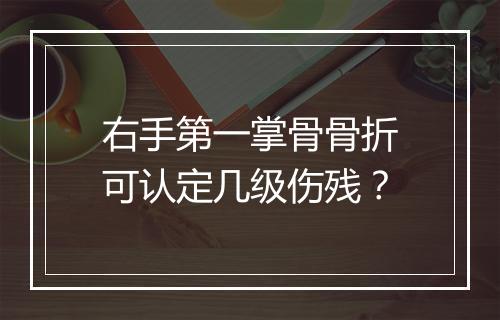 右手第一掌骨骨折可认定几级伤残？