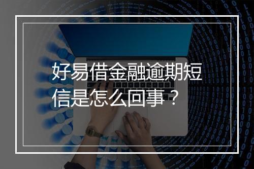 好易借金融逾期短信是怎么回事？