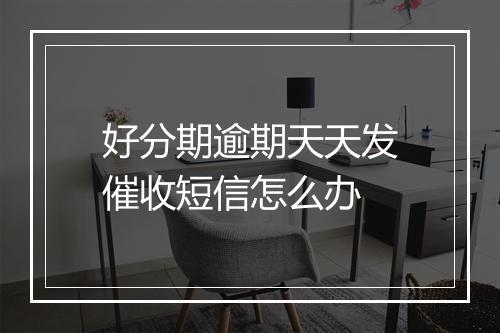 好分期逾期天天发催收短信怎么办