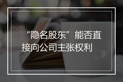 “隐名股东”能否直接向公司主张权利
