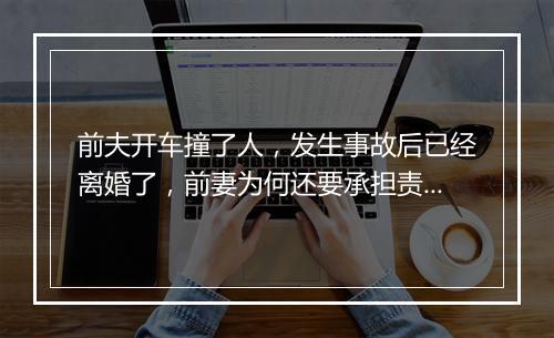 前夫开车撞了人，发生事故后已经离婚了，前妻为何还要承担责任