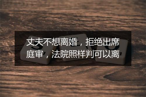 丈夫不想离婚，拒绝出席庭审，法院照样判可以离
