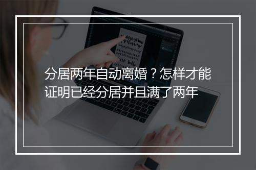 分居两年自动离婚？怎样才能证明已经分居并且满了两年