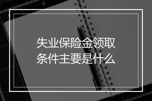 失业保险金领取条件主要是什么