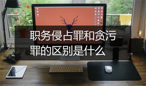 职务侵占罪和贪污罪的区别是什么