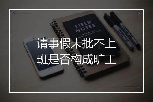 请事假未批不上班是否构成旷工