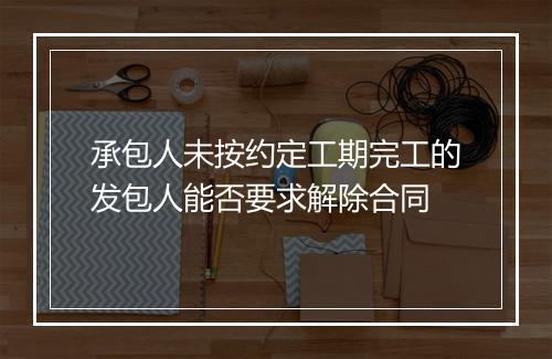 承包人未按约定工期完工的发包人能否要求解除合同
