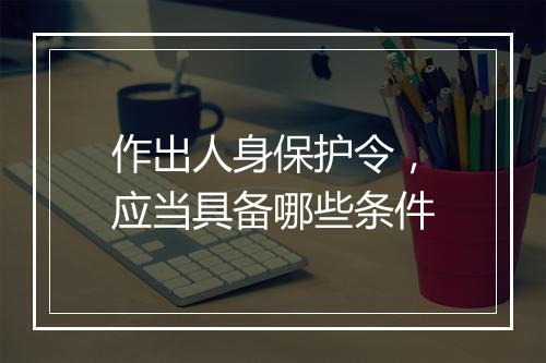 作出人身保护令，应当具备哪些条件