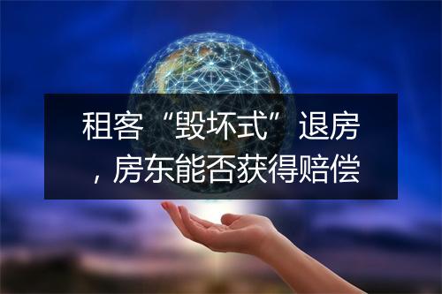 租客“毁坏式”退房，房东能否获得赔偿