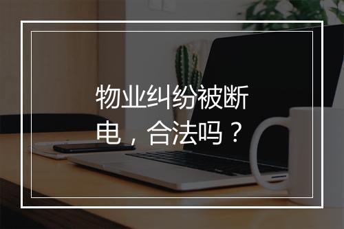 物业纠纷被断电，合法吗？