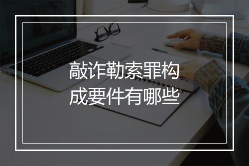 敲诈勒索罪构成要件有哪些