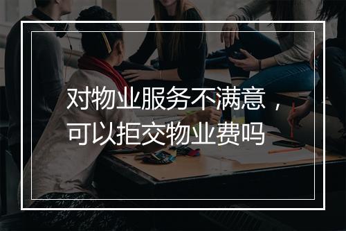 对物业服务不满意，可以拒交物业费吗