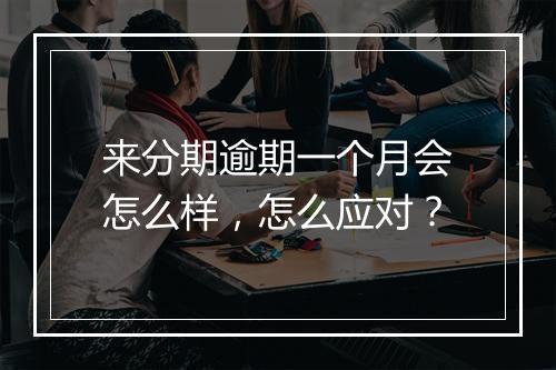 来分期逾期一个月会怎么样，怎么应对？