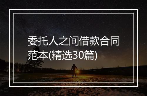 委托人之间借款合同范本(精选30篇)