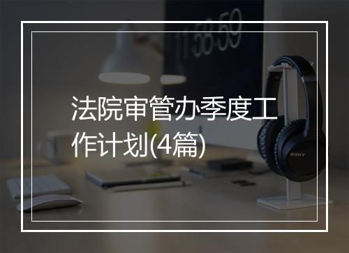 法院审管办季度工作计划(4篇)