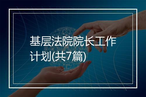 基层法院院长工作计划(共7篇)