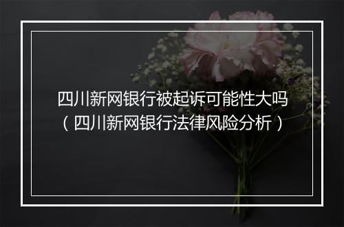 四川新网银行被起诉可能性大吗（四川新网银行法律风险分析）