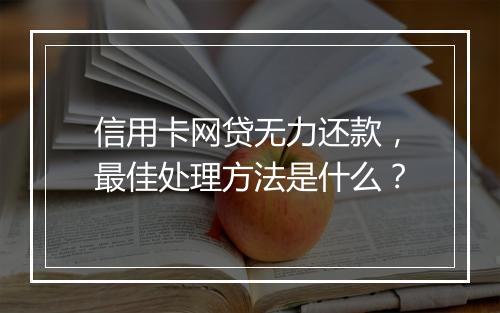 信用卡网贷无力还款，最佳处理方法是什么？