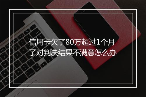信用卡欠了80万超过1个月了对判决结果不满意怎么办