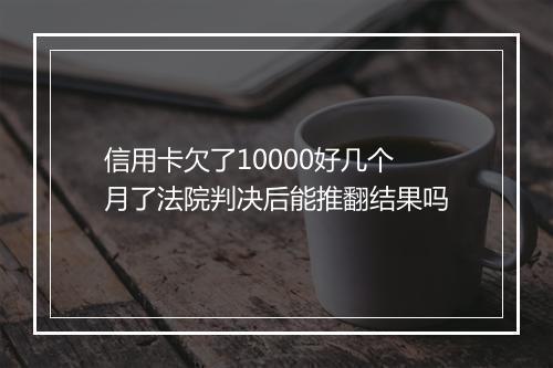 信用卡欠了10000好几个月了法院判决后能推翻结果吗