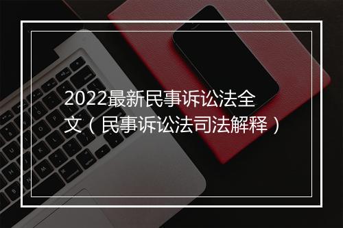 2022最新民事诉讼法全文（民事诉讼法司法解释）