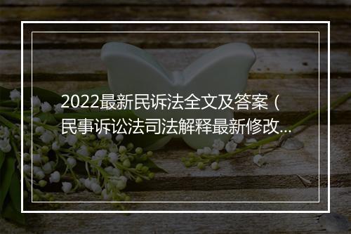 2022最新民诉法全文及答案（民事诉讼法司法解释最新修改）