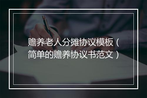 赡养老人分摊协议模板（简单的赡养协议书范文）