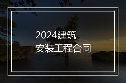 2024建筑安装工程合同