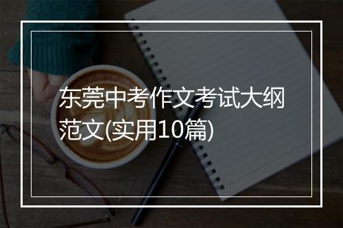 东莞中考作文考试大纲范文(实用10篇)