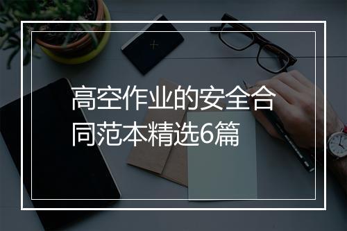 高空作业的安全合同范本精选6篇