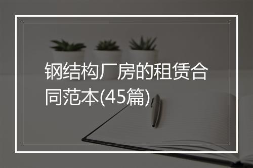 钢结构厂房的租赁合同范本(45篇)