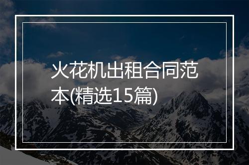 火花机出租合同范本(精选15篇)
