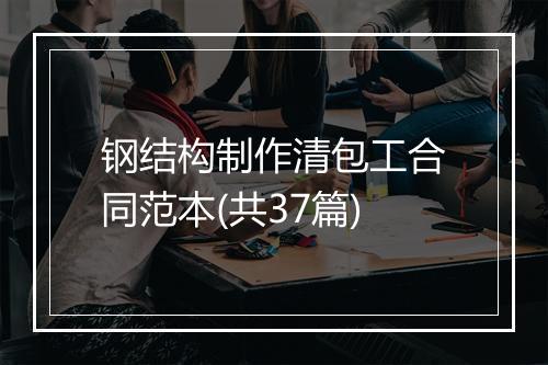 钢结构制作清包工合同范本(共37篇)