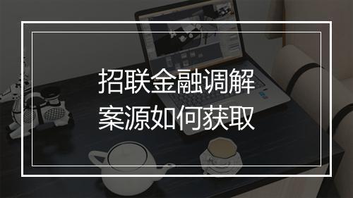招联金融调解案源如何获取