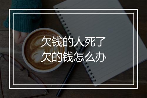 欠钱的人死了欠的钱怎么办