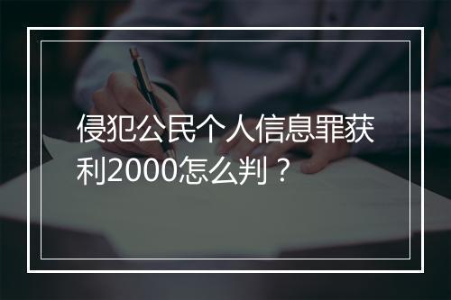 侵犯公民个人信息罪获利2000怎么判？
