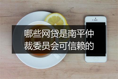 哪些网贷是南平仲裁委员会可信赖的