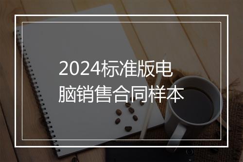 2024标准版电脑销售合同样本