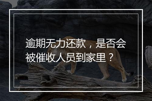 逾期无力还款，是否会被催收人员到家里？