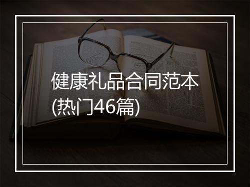 健康礼品合同范本(热门46篇)